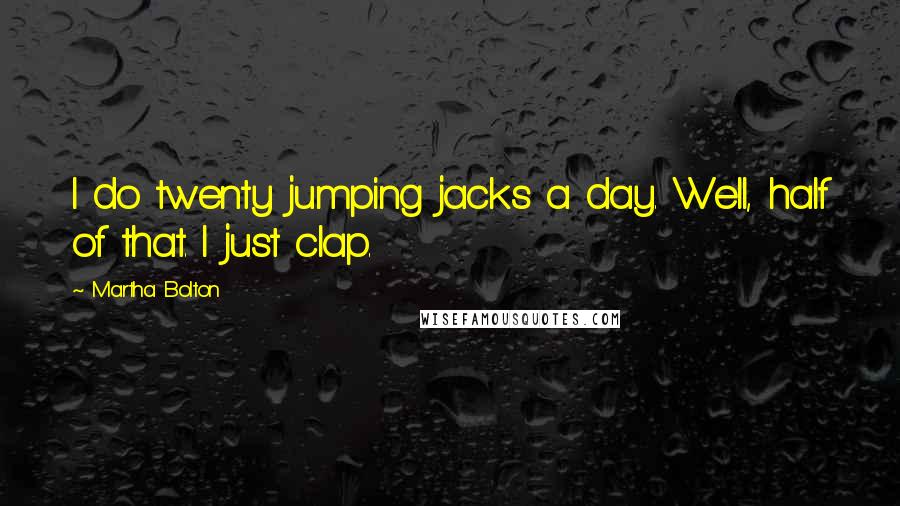 Martha Bolton Quotes: I do twenty jumping jacks a day. Well, half of that. I just clap.