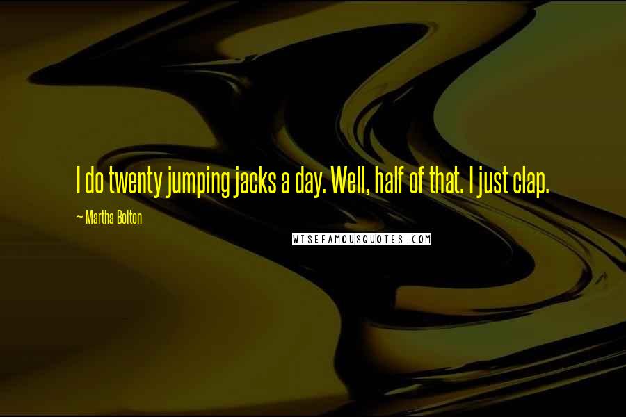 Martha Bolton Quotes: I do twenty jumping jacks a day. Well, half of that. I just clap.