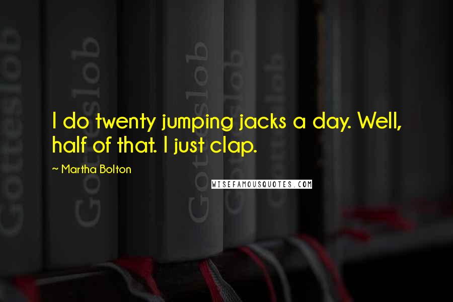 Martha Bolton Quotes: I do twenty jumping jacks a day. Well, half of that. I just clap.