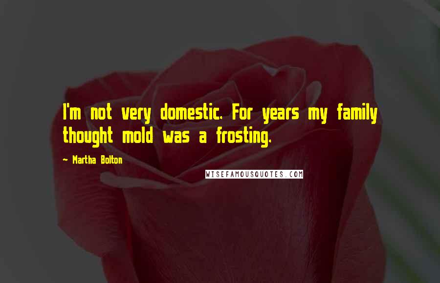 Martha Bolton Quotes: I'm not very domestic. For years my family thought mold was a frosting.