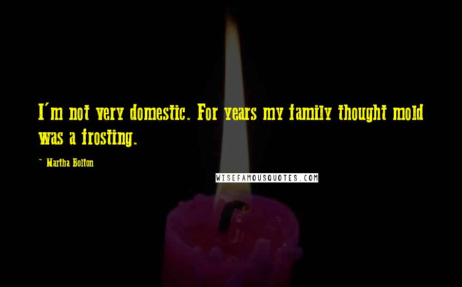 Martha Bolton Quotes: I'm not very domestic. For years my family thought mold was a frosting.
