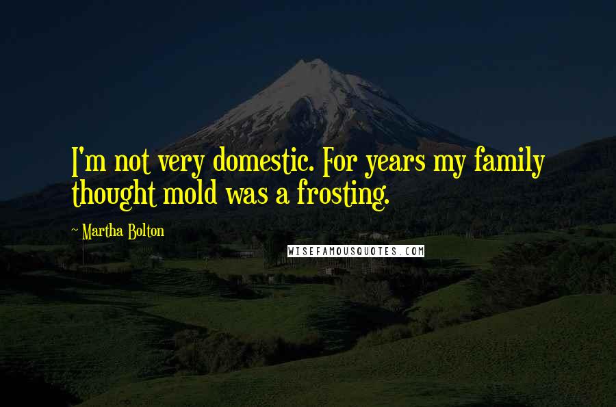 Martha Bolton Quotes: I'm not very domestic. For years my family thought mold was a frosting.