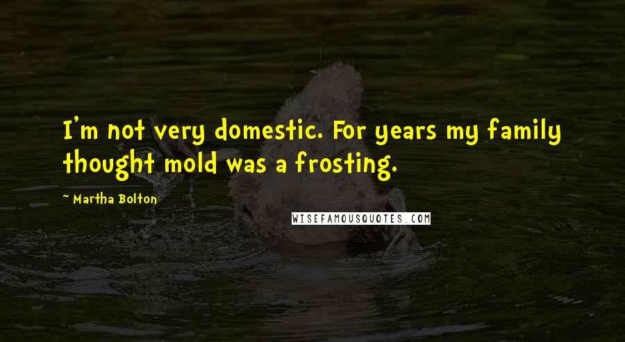 Martha Bolton Quotes: I'm not very domestic. For years my family thought mold was a frosting.