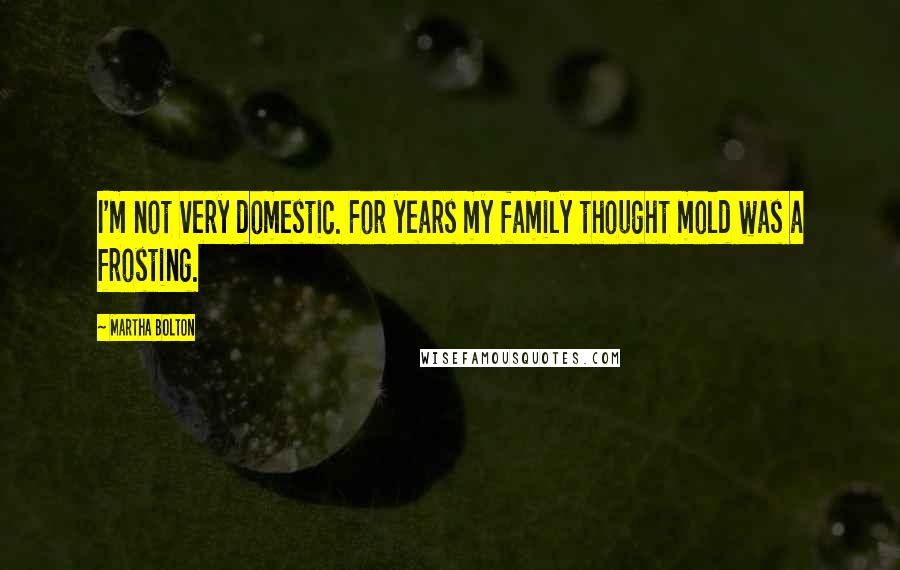 Martha Bolton Quotes: I'm not very domestic. For years my family thought mold was a frosting.
