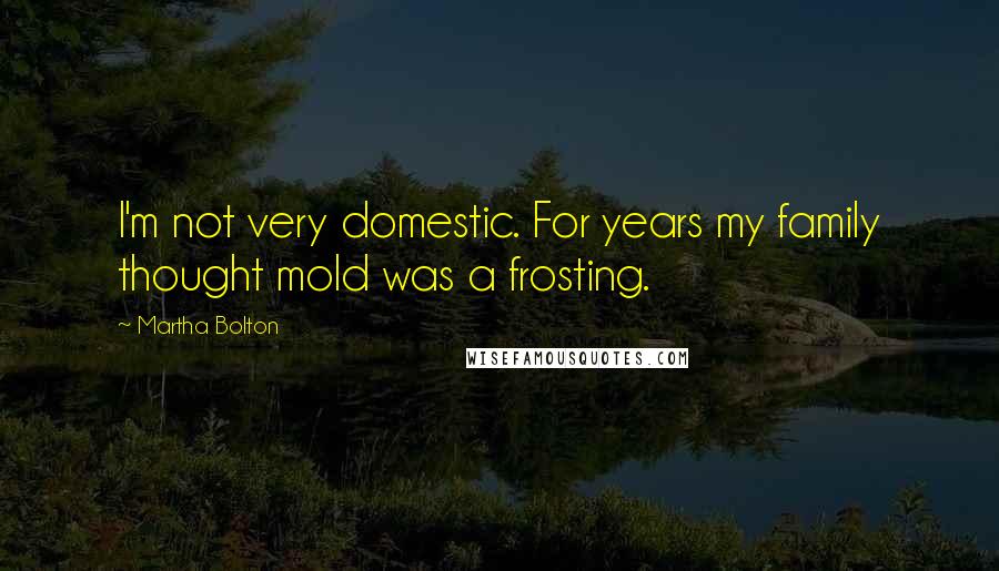 Martha Bolton Quotes: I'm not very domestic. For years my family thought mold was a frosting.