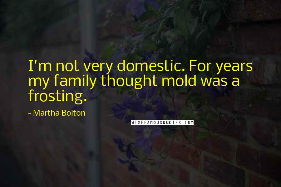 Martha Bolton Quotes: I'm not very domestic. For years my family thought mold was a frosting.