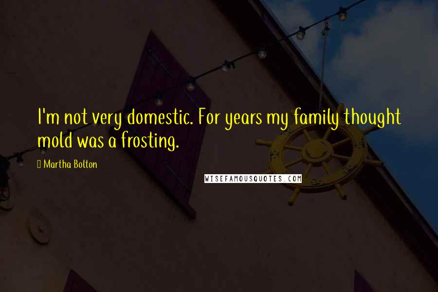 Martha Bolton Quotes: I'm not very domestic. For years my family thought mold was a frosting.