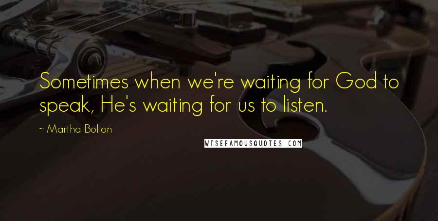 Martha Bolton Quotes: Sometimes when we're waiting for God to speak, He's waiting for us to listen.