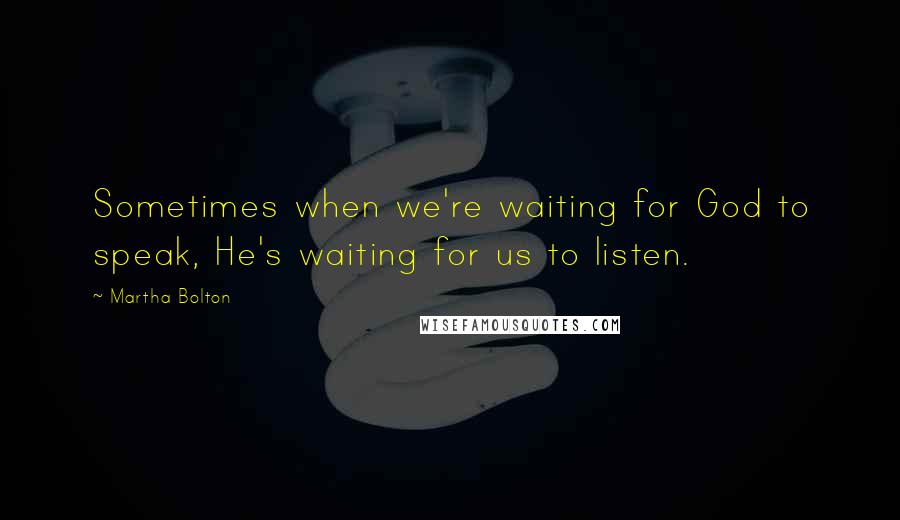 Martha Bolton Quotes: Sometimes when we're waiting for God to speak, He's waiting for us to listen.