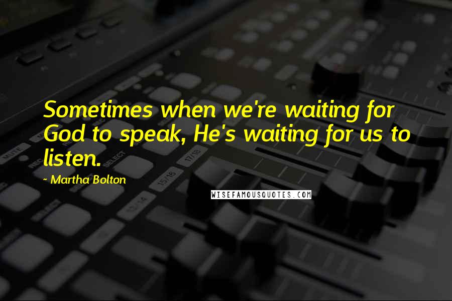 Martha Bolton Quotes: Sometimes when we're waiting for God to speak, He's waiting for us to listen.