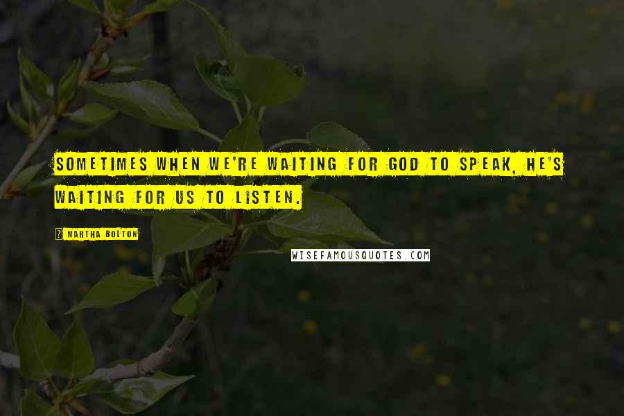 Martha Bolton Quotes: Sometimes when we're waiting for God to speak, He's waiting for us to listen.