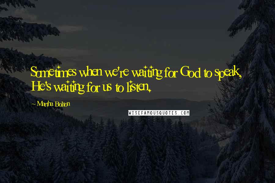Martha Bolton Quotes: Sometimes when we're waiting for God to speak, He's waiting for us to listen.