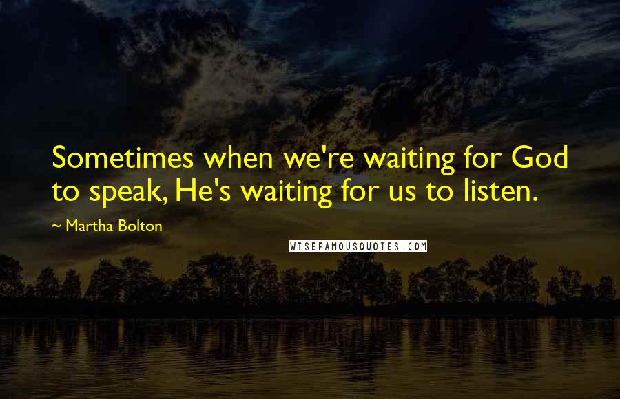 Martha Bolton Quotes: Sometimes when we're waiting for God to speak, He's waiting for us to listen.