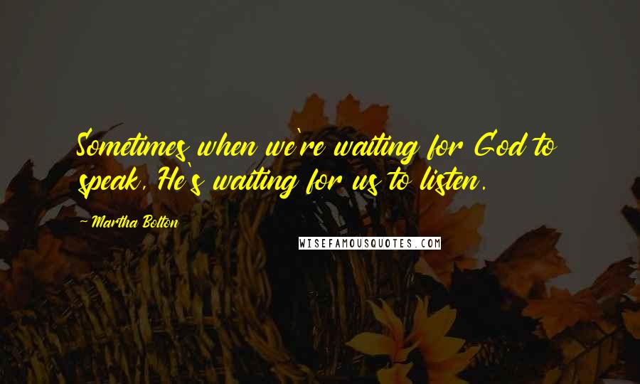 Martha Bolton Quotes: Sometimes when we're waiting for God to speak, He's waiting for us to listen.