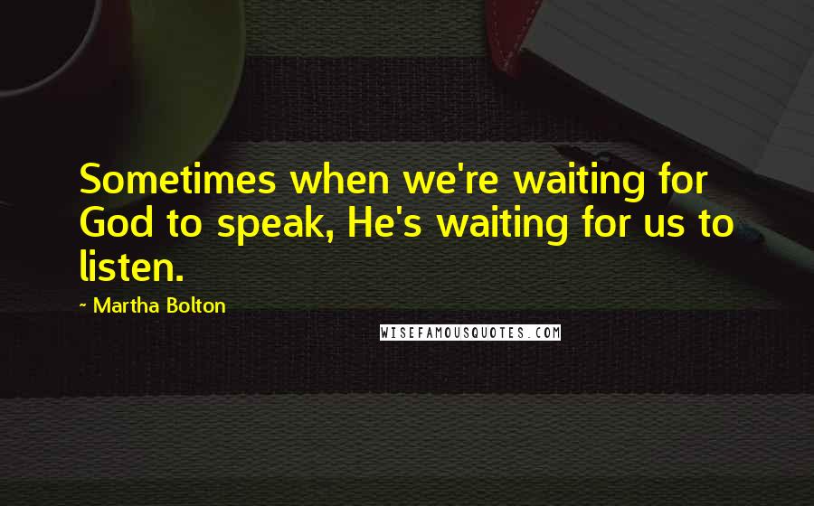 Martha Bolton Quotes: Sometimes when we're waiting for God to speak, He's waiting for us to listen.