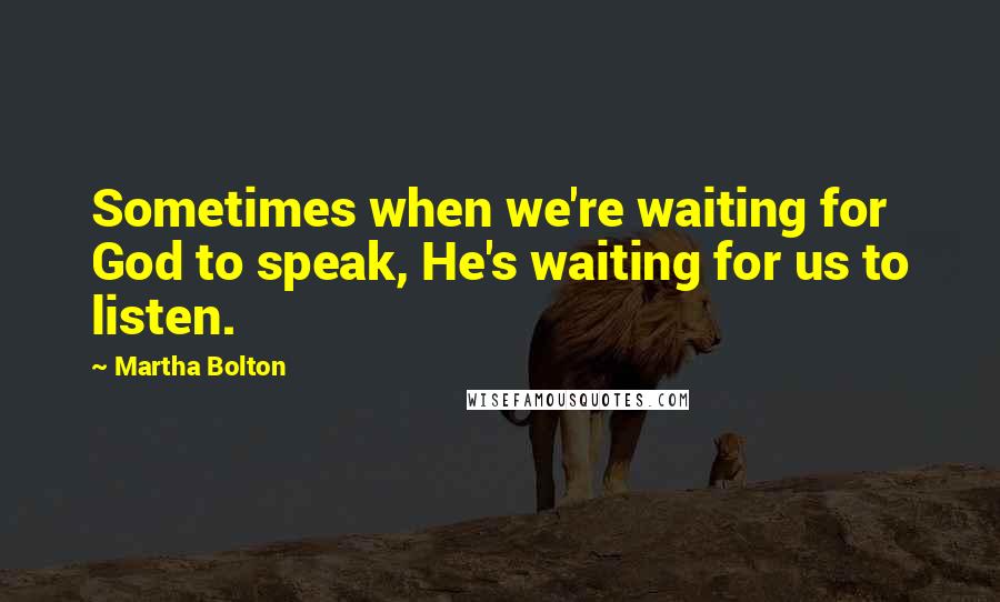 Martha Bolton Quotes: Sometimes when we're waiting for God to speak, He's waiting for us to listen.