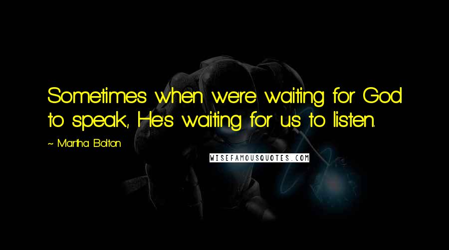 Martha Bolton Quotes: Sometimes when we're waiting for God to speak, He's waiting for us to listen.