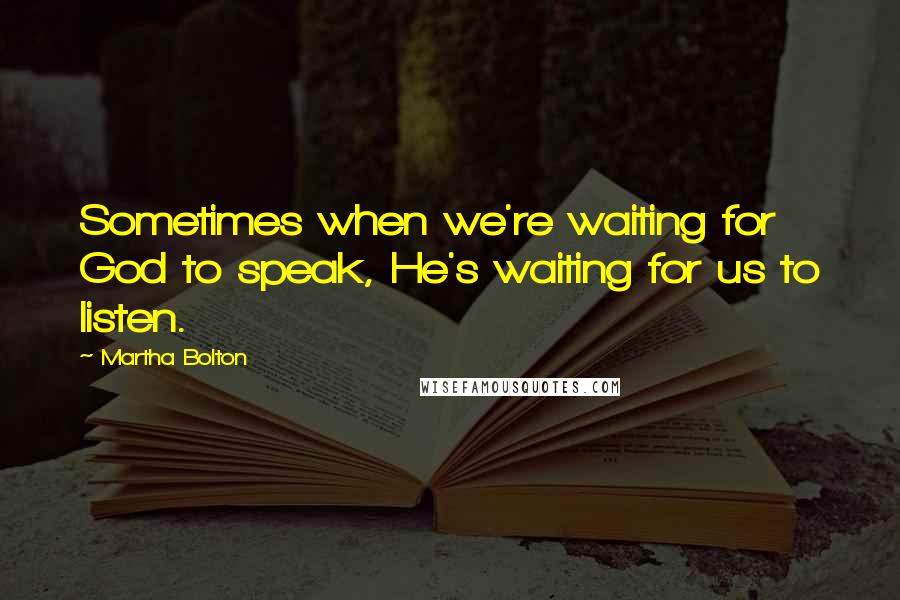 Martha Bolton Quotes: Sometimes when we're waiting for God to speak, He's waiting for us to listen.