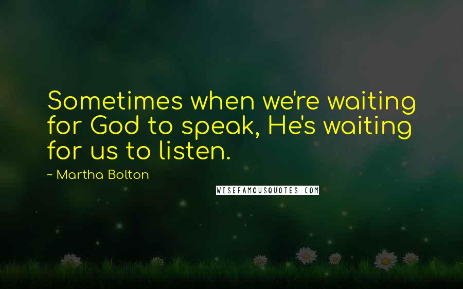 Martha Bolton Quotes: Sometimes when we're waiting for God to speak, He's waiting for us to listen.