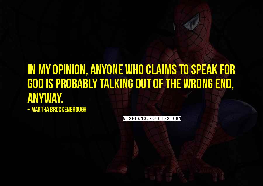 Martha Brockenbrough Quotes: In my opinion, anyone who claims to speak for God is probably talking out of the wrong end, anyway.