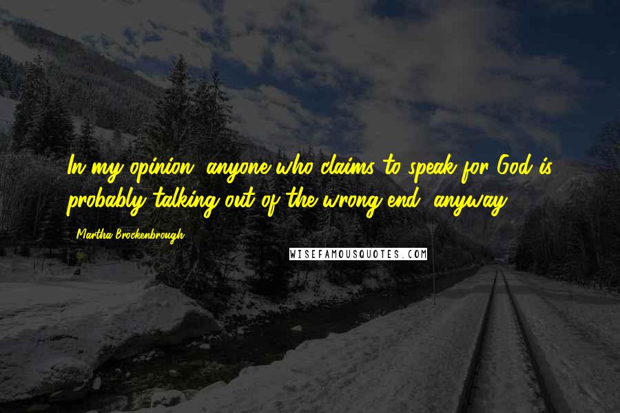 Martha Brockenbrough Quotes: In my opinion, anyone who claims to speak for God is probably talking out of the wrong end, anyway.