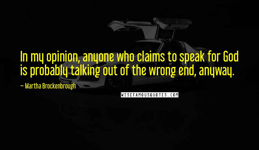 Martha Brockenbrough Quotes: In my opinion, anyone who claims to speak for God is probably talking out of the wrong end, anyway.