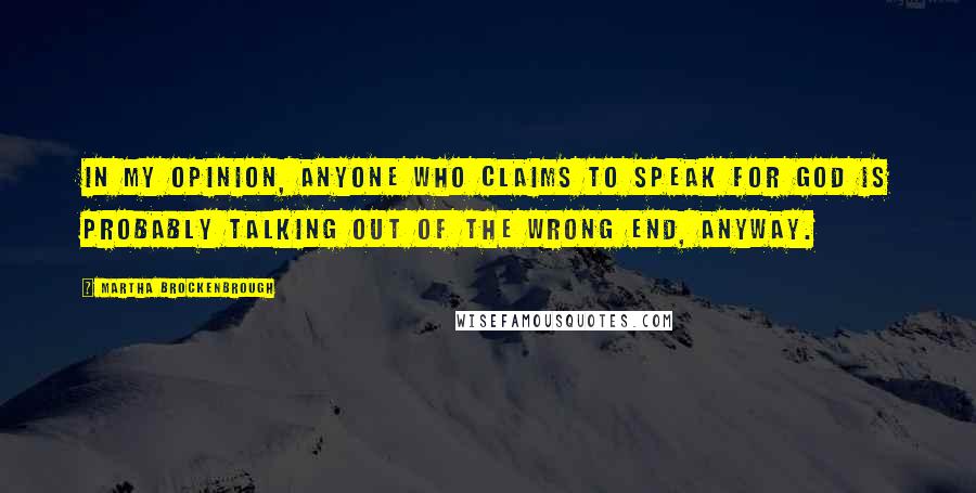 Martha Brockenbrough Quotes: In my opinion, anyone who claims to speak for God is probably talking out of the wrong end, anyway.