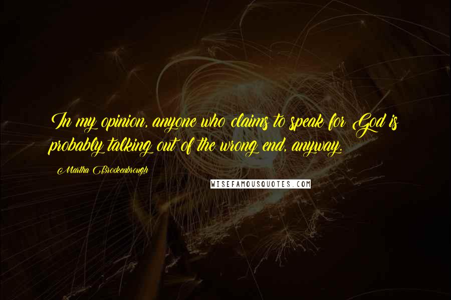 Martha Brockenbrough Quotes: In my opinion, anyone who claims to speak for God is probably talking out of the wrong end, anyway.