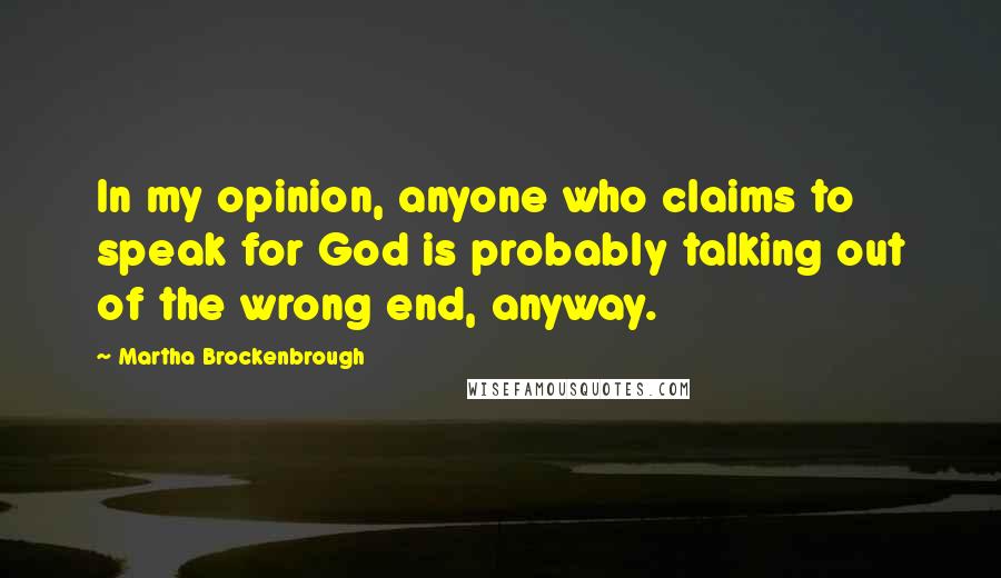 Martha Brockenbrough Quotes: In my opinion, anyone who claims to speak for God is probably talking out of the wrong end, anyway.