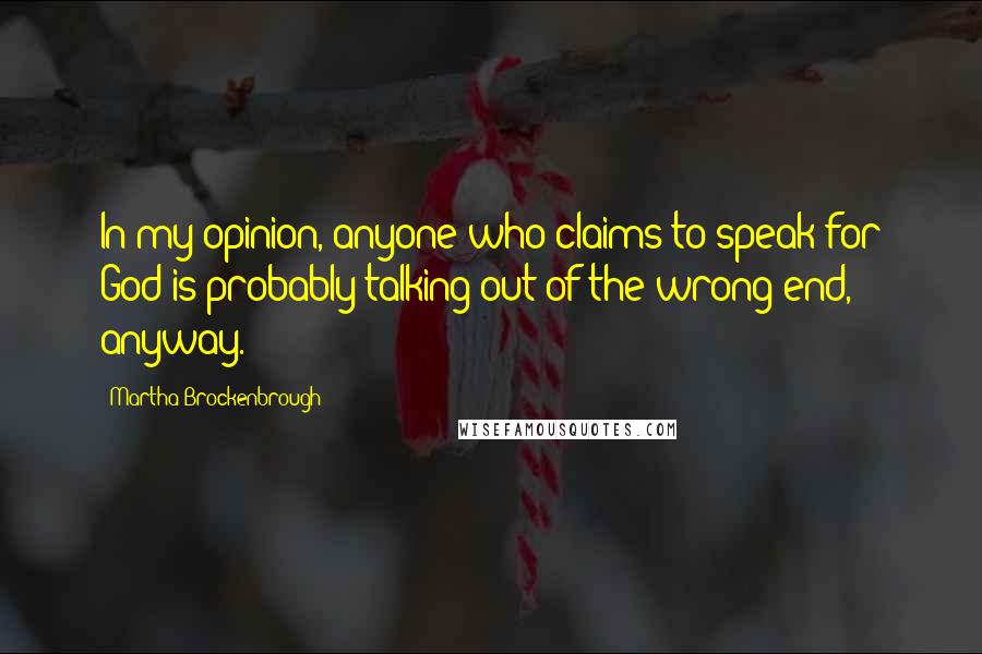 Martha Brockenbrough Quotes: In my opinion, anyone who claims to speak for God is probably talking out of the wrong end, anyway.