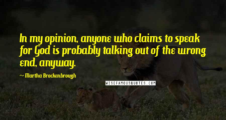 Martha Brockenbrough Quotes: In my opinion, anyone who claims to speak for God is probably talking out of the wrong end, anyway.