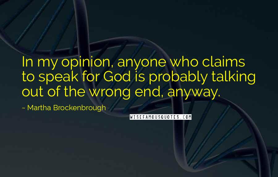 Martha Brockenbrough Quotes: In my opinion, anyone who claims to speak for God is probably talking out of the wrong end, anyway.