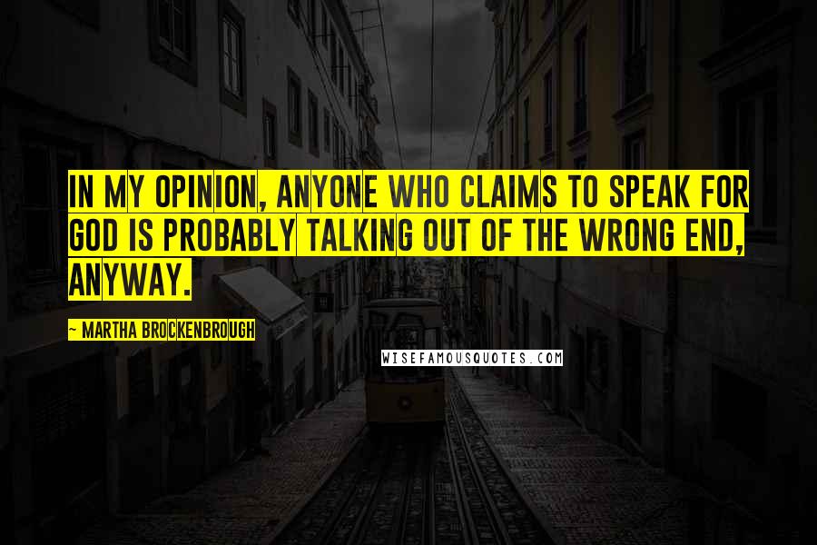 Martha Brockenbrough Quotes: In my opinion, anyone who claims to speak for God is probably talking out of the wrong end, anyway.