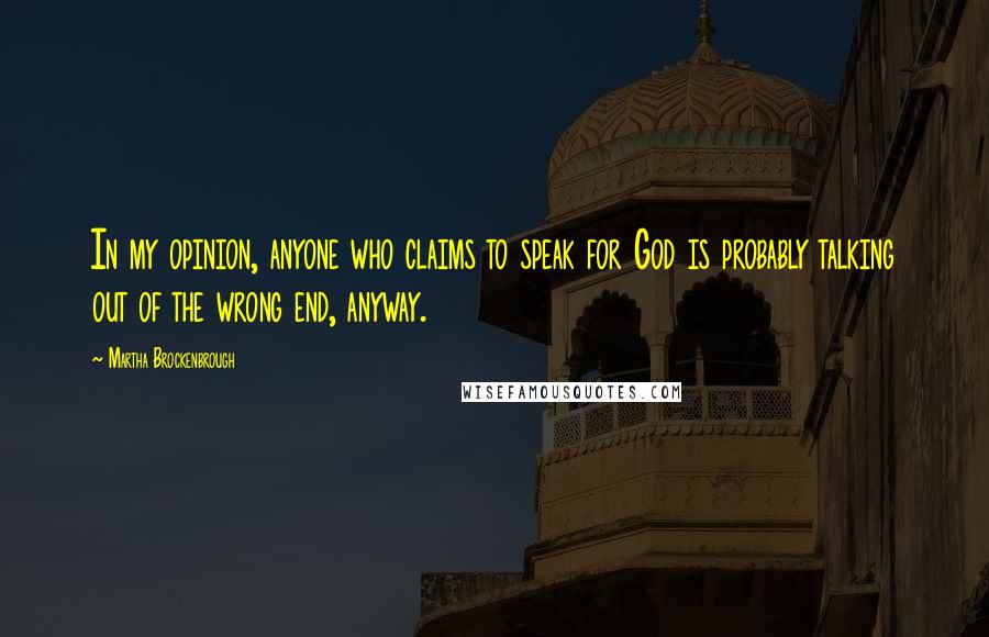 Martha Brockenbrough Quotes: In my opinion, anyone who claims to speak for God is probably talking out of the wrong end, anyway.