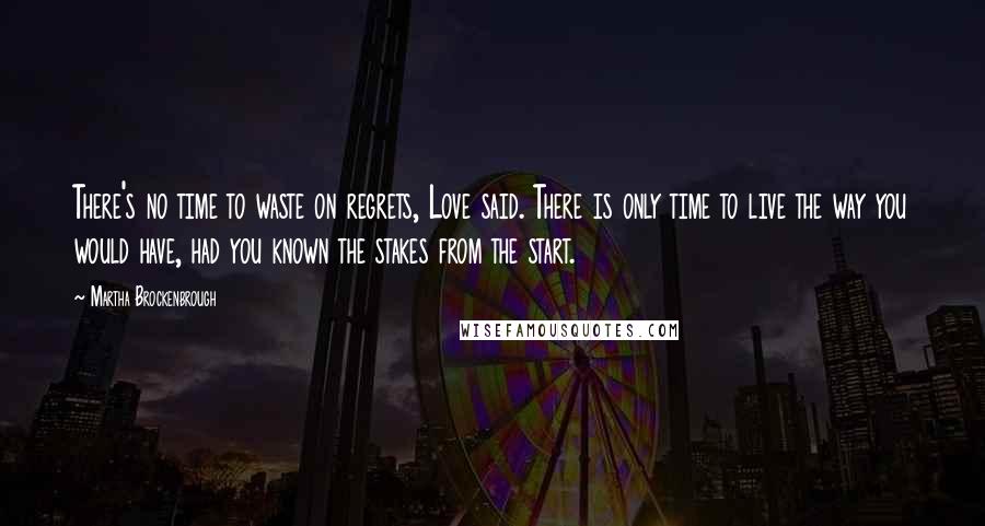 Martha Brockenbrough Quotes: There's no time to waste on regrets, Love said. There is only time to live the way you would have, had you known the stakes from the start.