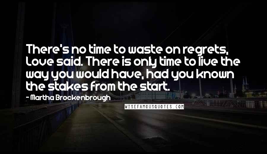 Martha Brockenbrough Quotes: There's no time to waste on regrets, Love said. There is only time to live the way you would have, had you known the stakes from the start.