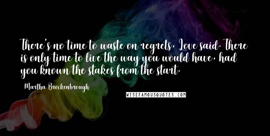 Martha Brockenbrough Quotes: There's no time to waste on regrets, Love said. There is only time to live the way you would have, had you known the stakes from the start.