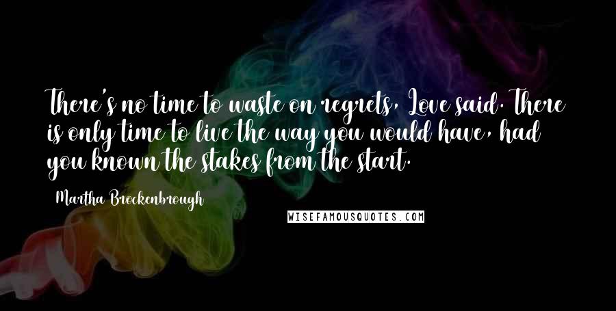 Martha Brockenbrough Quotes: There's no time to waste on regrets, Love said. There is only time to live the way you would have, had you known the stakes from the start.