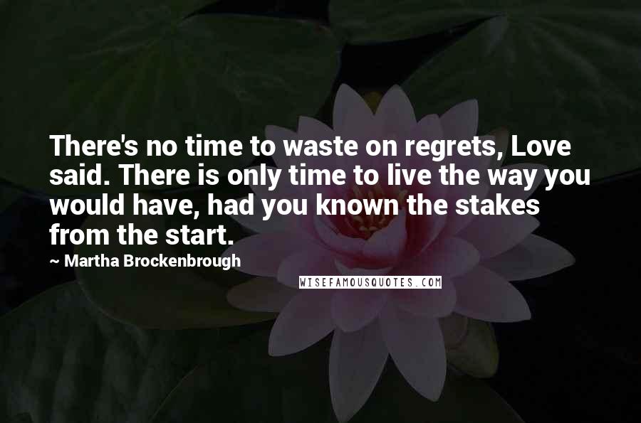 Martha Brockenbrough Quotes: There's no time to waste on regrets, Love said. There is only time to live the way you would have, had you known the stakes from the start.