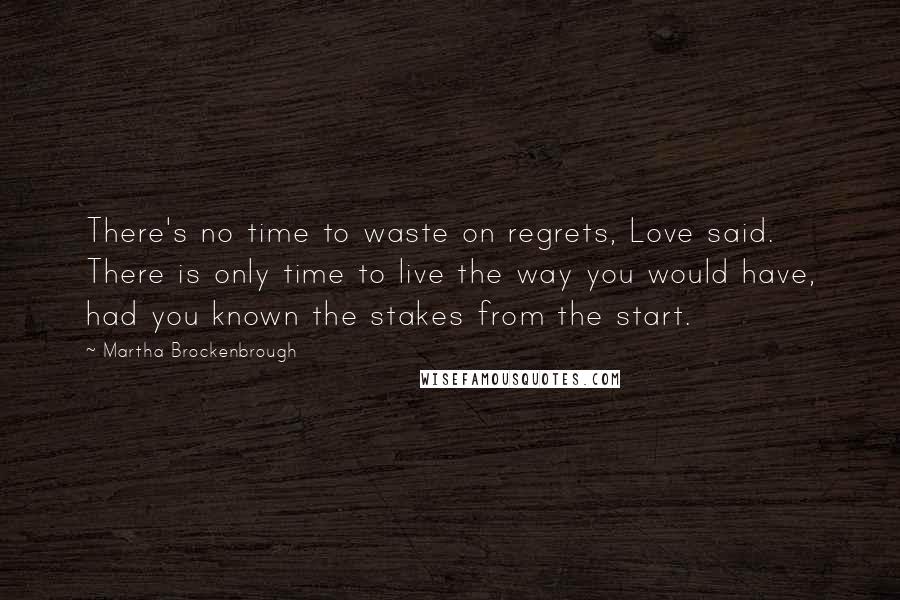 Martha Brockenbrough Quotes: There's no time to waste on regrets, Love said. There is only time to live the way you would have, had you known the stakes from the start.