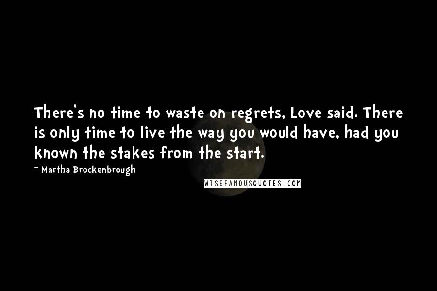 Martha Brockenbrough Quotes: There's no time to waste on regrets, Love said. There is only time to live the way you would have, had you known the stakes from the start.