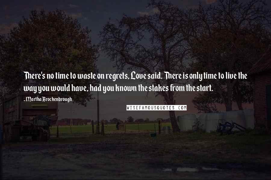 Martha Brockenbrough Quotes: There's no time to waste on regrets, Love said. There is only time to live the way you would have, had you known the stakes from the start.