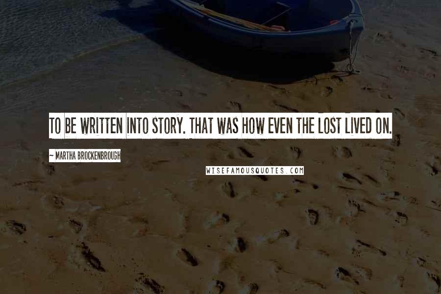 Martha Brockenbrough Quotes: To be written into story. That was how even the lost lived on.