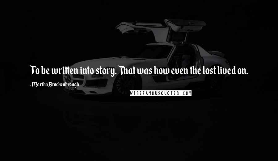 Martha Brockenbrough Quotes: To be written into story. That was how even the lost lived on.