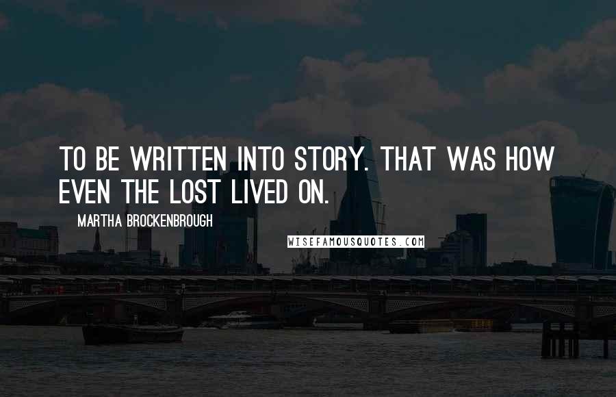 Martha Brockenbrough Quotes: To be written into story. That was how even the lost lived on.