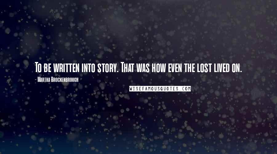 Martha Brockenbrough Quotes: To be written into story. That was how even the lost lived on.
