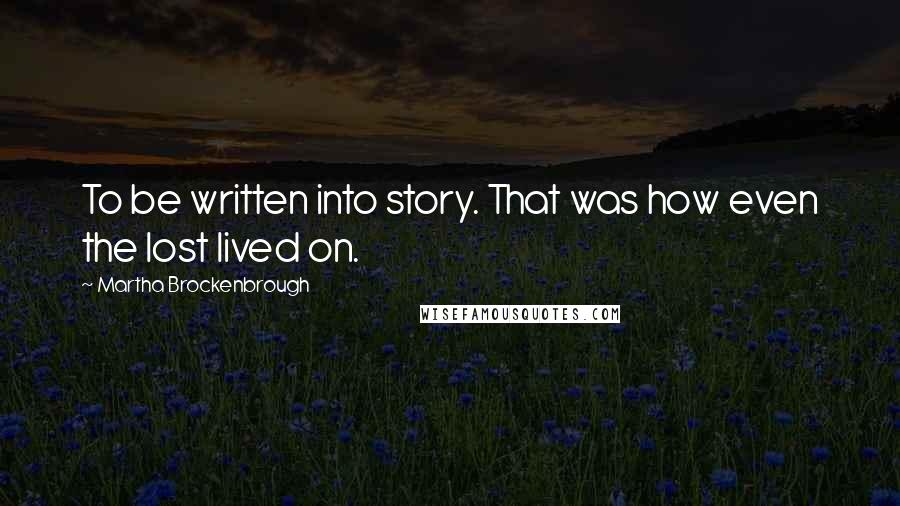 Martha Brockenbrough Quotes: To be written into story. That was how even the lost lived on.