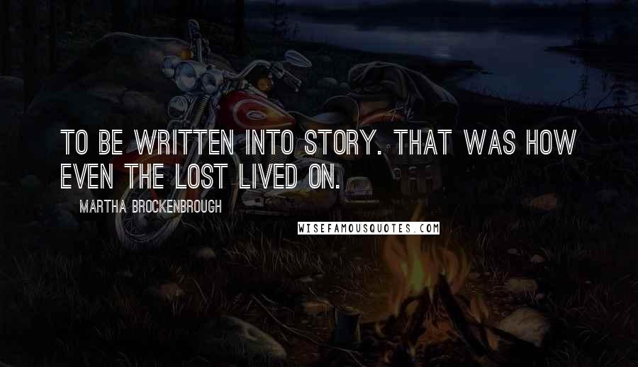 Martha Brockenbrough Quotes: To be written into story. That was how even the lost lived on.