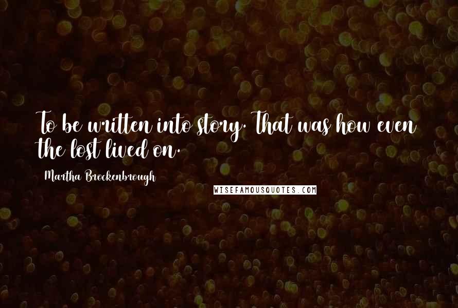 Martha Brockenbrough Quotes: To be written into story. That was how even the lost lived on.