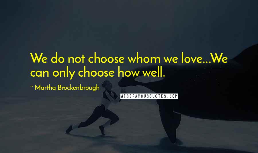 Martha Brockenbrough Quotes: We do not choose whom we love...We can only choose how well.